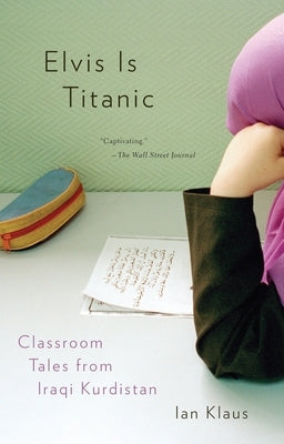 Elvis Is Titanic: Classroom Tales from Iraqi Kurdistan by Klaus, Ian