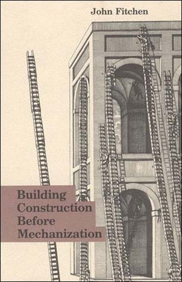 Building Construction Before Mechanization by Fitchen, John