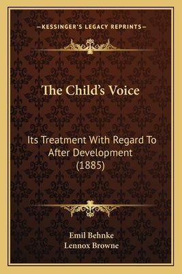 The Child's Voice: Its Treatment With Regard To After Development (1885) by Behnke, Emil