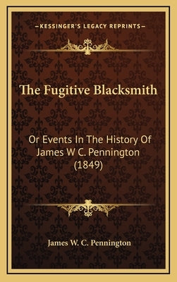 The Fugitive Blacksmith: Or Events In The History Of James W C. Pennington (1849) by Pennington, James W. C.