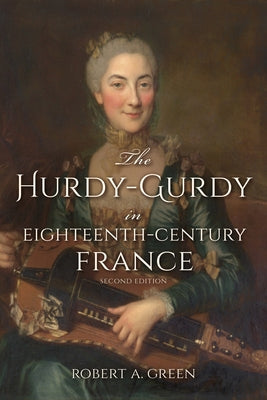 The Hurdy-Gurdy in Eighteenth-Century France, Second Edition by Green, Robert A.