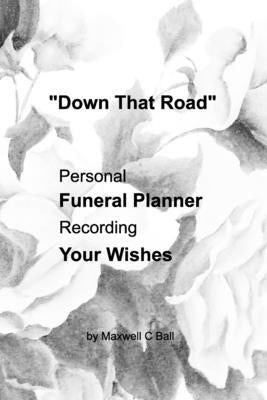 "Down That Road": Personal, Funeral Planner, Recording, Your Wishes by Ball, Maxwell C.