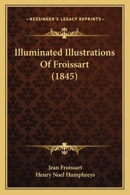 Illuminated Illustrations Of Froissart (1845) by Froissart, Jean