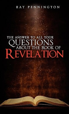 The Answer To All Your Questions About The Book of Revelation by Pennington, Ray