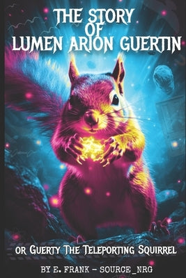 The Story of Lumen Arion Guertin: Guerty the Teleporting Squirrel by Frank, E.