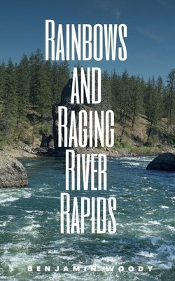 Rainbows and Raging River Rapids by Woody, Benjamin