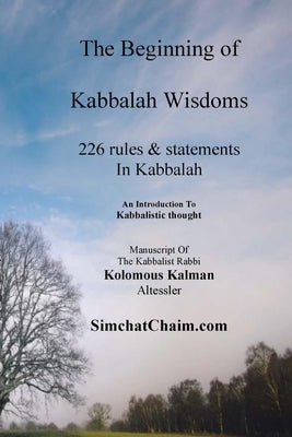 The Beginning of Kabbalah Wisdoms: 226 rules & statements In Kabbalah by Kalman, Kabbalist Rabbi Kolomous