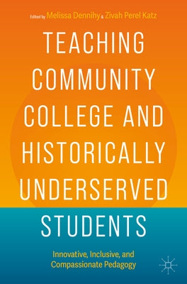 Teaching Community College and Historically Underserved Students: Innovative, Inclusive, and Compassionate Pedagogy by Dennihy, Melissa