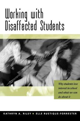 Working with Disaffected Students: Why Students Lose Interest in School and What We Can Do about It by Riley, Kathryn