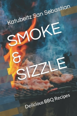 Smoke & Sizzle: Delicious BBQ Recipes by San Sebastian, Katubeltz