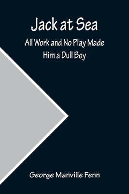 Jack at Sea: All Work and No Play Made Him a Dull Boy by Manville Fenn, George