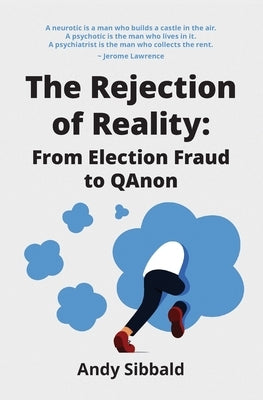 The Rejection of Reality: From Election Fraud to QAnon by Sibbald, Andy