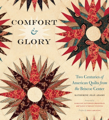 Comfort and Glory: Two Centuries of American Quilts from the Briscoe Center by Adams, Katherine Jean