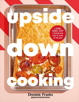 Upside Down Cooking: Layer, Bake, Flip a Brand New Way to Cook in One Pan by Franks, Dominic