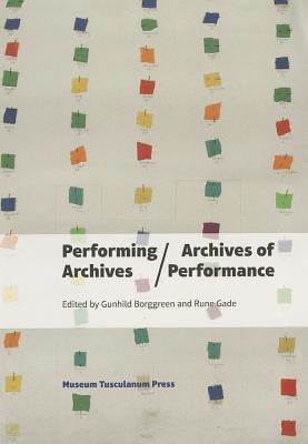 Performing Archives/Archives of Performance by Borggreen, Gundhild