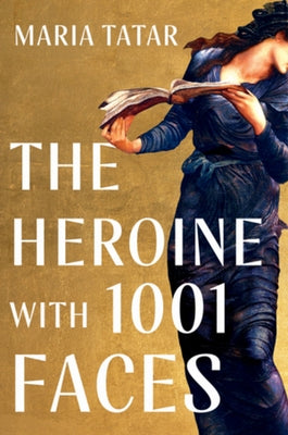 The Heroine with 1001 Faces by Tatar, Maria