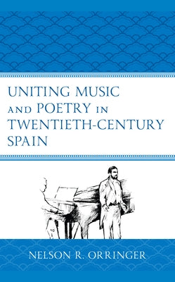 Uniting Music and Poetry in Twentieth-Century Spain by Orringer, Nelson R.