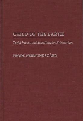 Child of the Earth: Tarjei Vesaas and Scandinavian Primitivism by Hermundsgard, Frode