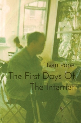 The First Days Of The Internet: punk, art and the world wide web by Pope, Ivan