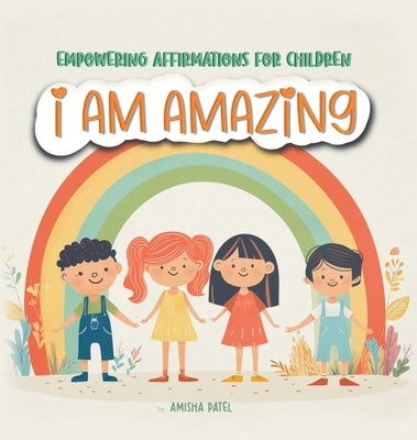 I am amazing: Empowering Affirmations for children: Empowering Affirmations for children: Empowering Affirmations for children by Patel, Amisha