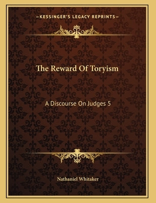 The Reward Of Toryism: A Discourse On Judges 5:23 (1813) by Whitaker, Nathaniel