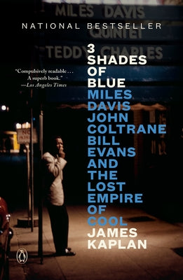 3 Shades of Blue: Miles Davis, John Coltrane, Bill Evans, and the Lost Empire of Cool by Kaplan, James