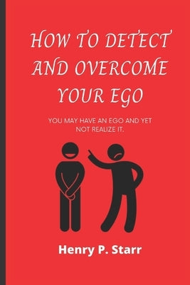 How To Detect And Overcome Your Ego: You Might Have An Ego And Yet Not Realize It by P. Starr, Henry