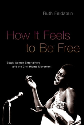 How It Feels to Be Free: Black Women Entertainers and the Civil Rights Movement by Feldstein, Ruth