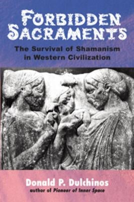 Forbidden Sacraments: The Survival of Shamanism in Western Civilization by Dulchinos, Donald P.