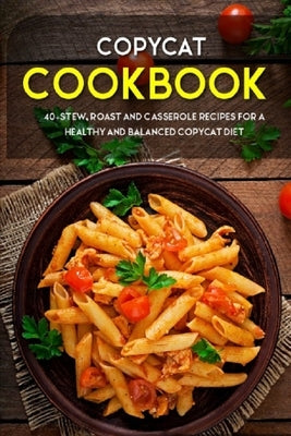 Copycat Cookbook: 40+ Stew, Roast and Casserole recipes for a healthy and balanced Copycat diet by Caleb, Njoku