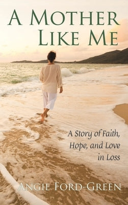 A Mother Like Me - A Story of Faith, Hope, and Love in Loss by Ford-Green, Angie