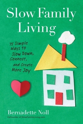 Slow Family Living: 75 Simple Ways to Slow Down, Connect, and Create More Joy by Noll, Bernadette