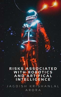 Risks Associated with Artifical Intelligence and Robotics by Arora, Jagdish Krishanlal