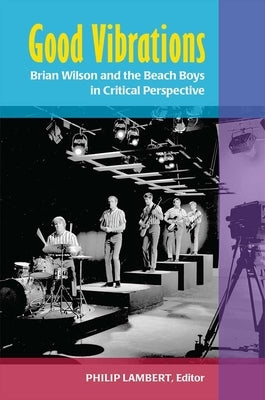 Good Vibrations: Brian Wilson and the Beach Boys in Critical Perspective by Lambert, Philip