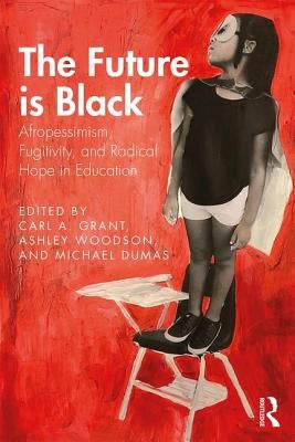 The Future Is Black: Afropessimism, Fugitivity, and Radical Hope in Education by Grant, Carl A.