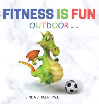 Fitness Is Fun Outdoor: Fitness and Physical Activity; Fun Games and Activities; Live for the Moment; Wellness; Wellbeing; How to be Healthy; by Keep, Linda J.