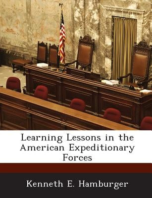 Learning Lessons in the American Expeditionary Forces by Hamburger, Kenneth E.