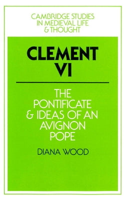 Clement VI: The Pontificate and Ideas of an Avignon Pope by Wood, Diana