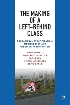 The Making of a Left-Behind Class: Educational Stratification, Meritocracy and Widening Participation by Powell, Fred