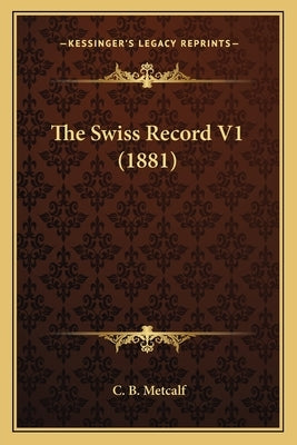 The Swiss Record V1 (1881) by Metcalf, C. B.