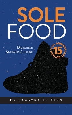 Sole Food: Digestible Sneaker Culture by King, Jemayne L.