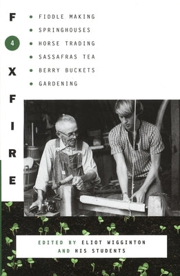 Foxfire 4: Fiddle Making, Spring Houses, Horse Trading, Sassafras Tea, Berry Buckets, Gardening by Foxfire Fund Inc