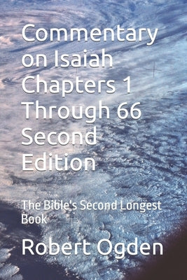 Commentary on Isaiah Chapters 1 Through 66 Second Edition: The Bible's Second Longest Book by Ogden, Robert Gray