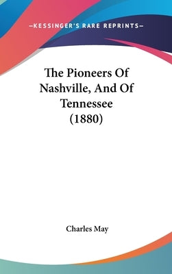 The Pioneers Of Nashville, And Of Tennessee (1880) by May, Charles