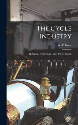 The Cycle Industry: Its Origin, History and Latest Developments by Grew, W. F.