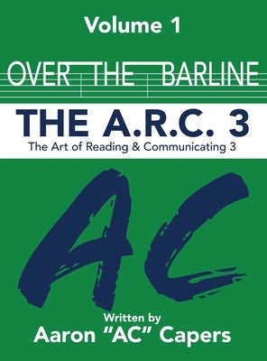 Over The Barline: The A.R.C 3: (Art of Reading and Communicating) by Capers, Aaron Ac