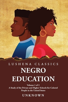 Negro Education A Study of the Private and Higher Schools for Colored People in the United States Volume 1 of 2 by Unknown