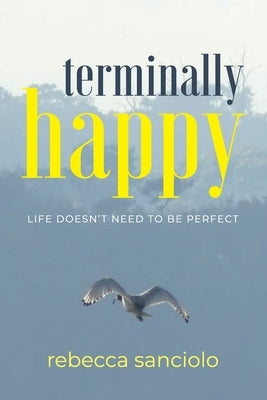 Terminally Happy: Life Doesn't Need to be Perfect by Sanciolo, Rebecca