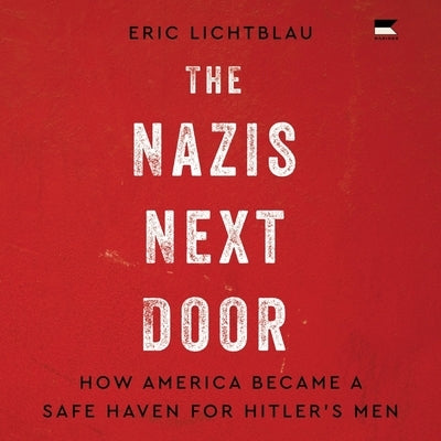 The Nazis Next Door: How America Became a Safe Haven for Hitler's Men by Lichtblau, Eric