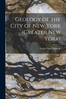 Geology of the City of New York (Greater New York) by Gratacap, Louis Pope